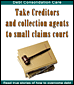 TAKE CREDITORS AND COLLECTION AGENTS TO SMALL CLAIMS COURT Take Creditors and Collection agents to small claims court